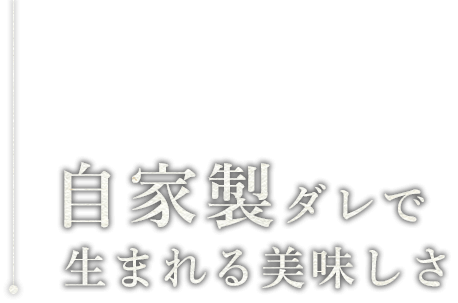 自家製ダレで生まれる美味しさ